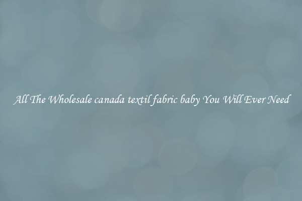 All The Wholesale canada textil fabric baby You Will Ever Need
