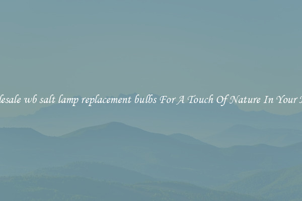Wholesale wb salt lamp replacement bulbs For A Touch Of Nature In Your House