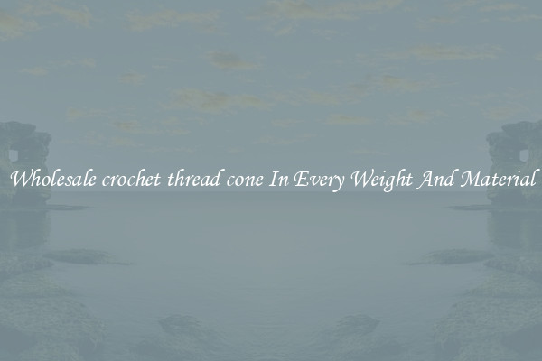 Wholesale crochet thread cone In Every Weight And Material