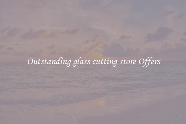 Outstanding glass cutting store Offers
