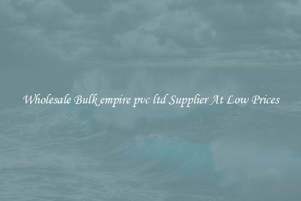 Wholesale Bulk empire pvc ltd Supplier At Low Prices