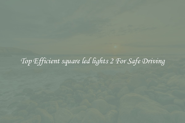 Top Efficient square led lights 2 For Safe Driving