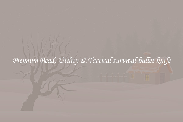 Premium Bead, Utility & Tactical survival bullet knife