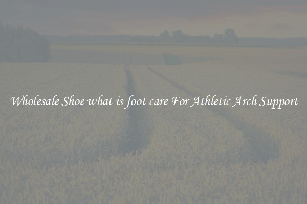 Wholesale Shoe what is foot care For Athletic Arch Support
