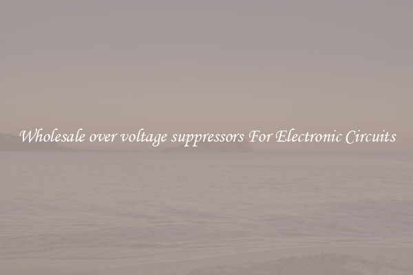 Wholesale over voltage suppressors For Electronic Circuits