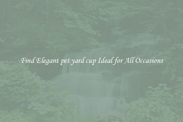 Find Elegant pet yard cup Ideal for All Occasions