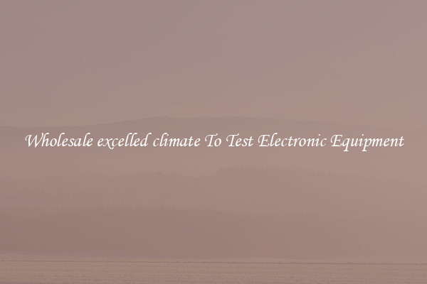 Wholesale excelled climate To Test Electronic Equipment