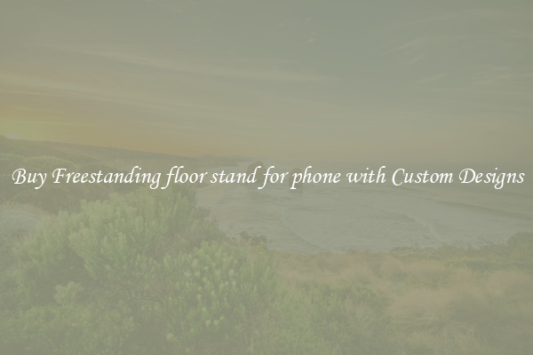 Buy Freestanding floor stand for phone with Custom Designs