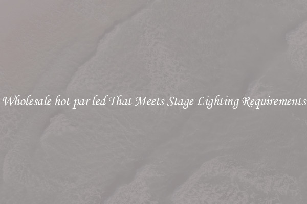 Wholesale hot par led That Meets Stage Lighting Requirements
