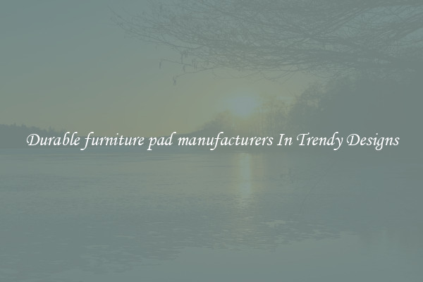 Durable furniture pad manufacturers In Trendy Designs