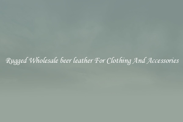 Rugged Wholesale beer leather For Clothing And Accessories