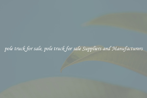 pole truck for sale, pole truck for sale Suppliers and Manufacturers
