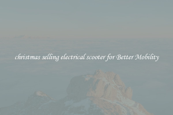 christmas selling electrical scooter for Better Mobility