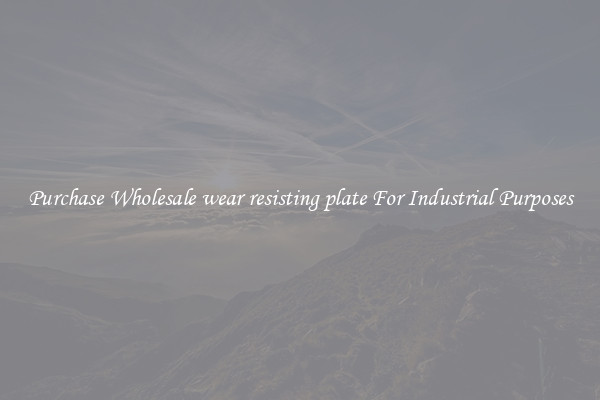 Purchase Wholesale wear resisting plate For Industrial Purposes