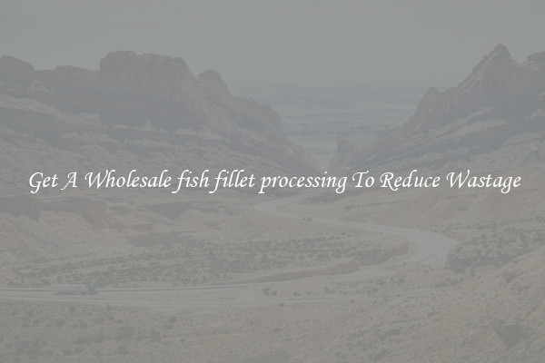 Get A Wholesale fish fillet processing To Reduce Wastage