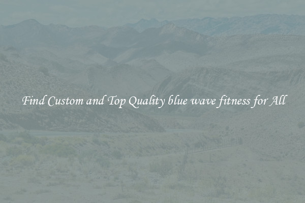 Find Custom and Top Quality blue wave fitness for All