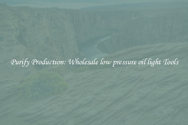 Purify Production: Wholesale low pressure oil light Tools