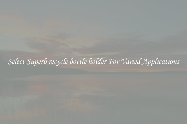 Select Superb recycle bottle holder For Varied Applications