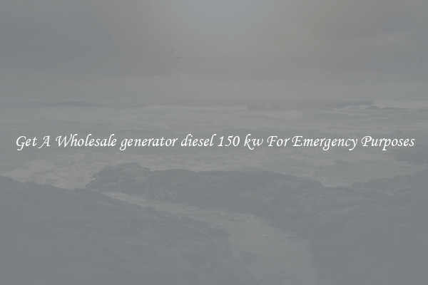 Get A Wholesale generator diesel 150 kw For Emergency Purposes