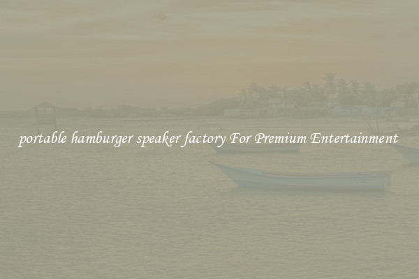 portable hamburger speaker factory For Premium Entertainment 