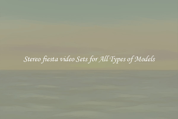 Stereo fiesta video Sets for All Types of Models