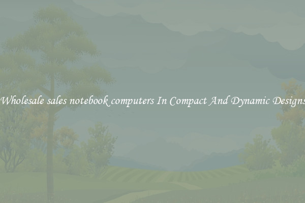 Wholesale sales notebook computers In Compact And Dynamic Designs