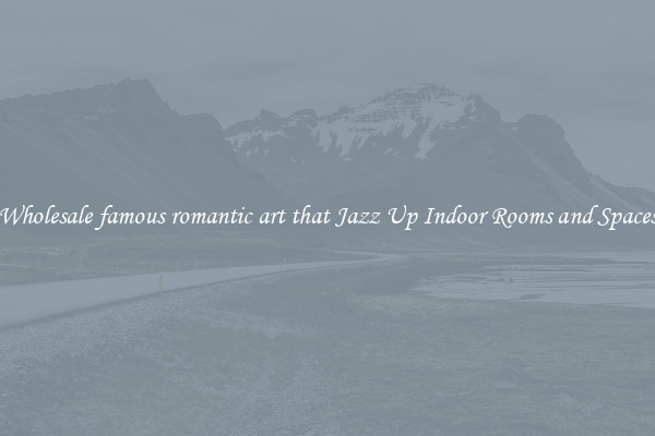 Wholesale famous romantic art that Jazz Up Indoor Rooms and Spaces