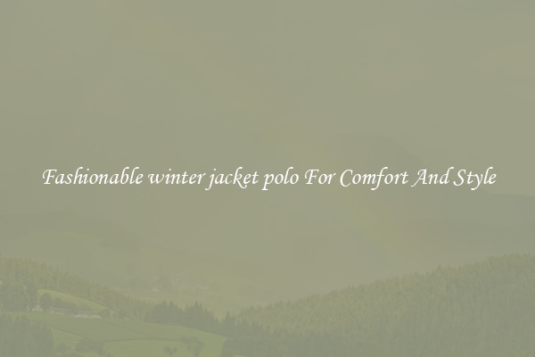 Fashionable winter jacket polo For Comfort And Style