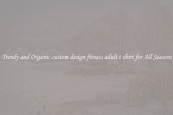 Trendy and Organic custom design fitness adult t shirt for All Seasons
