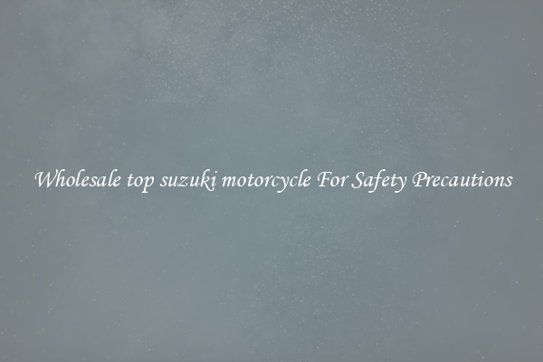 Wholesale top suzuki motorcycle For Safety Precautions