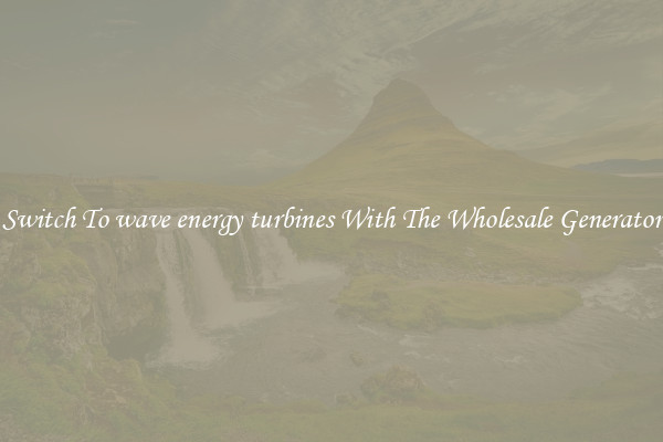 Switch To wave energy turbines With The Wholesale Generator