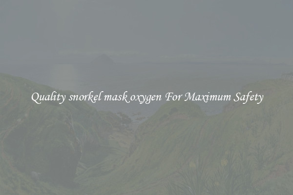 Quality snorkel mask oxygen For Maximum Safety