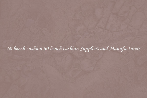 60 bench cushion 60 bench cushion Suppliers and Manufacturers