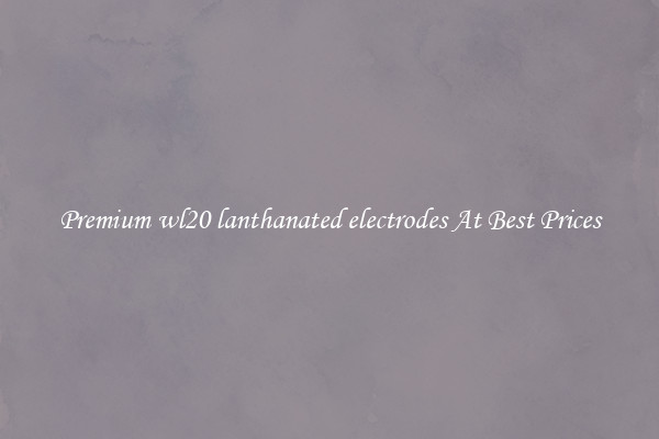 Premium wl20 lanthanated electrodes At Best Prices