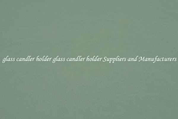 glass candler holder glass candler holder Suppliers and Manufacturers