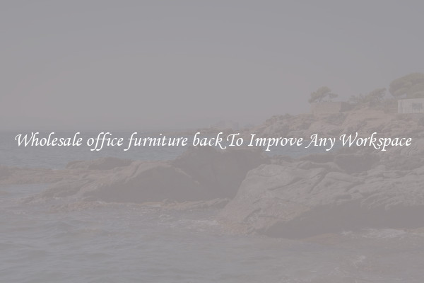 Wholesale office furniture back To Improve Any Workspace
