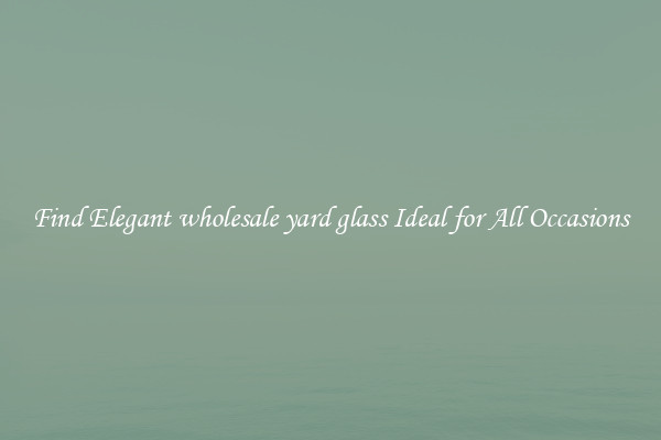 Find Elegant wholesale yard glass Ideal for All Occasions