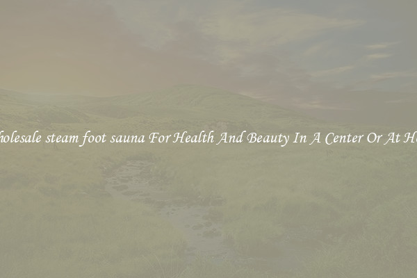 Wholesale steam foot sauna For Health And Beauty In A Center Or At Home