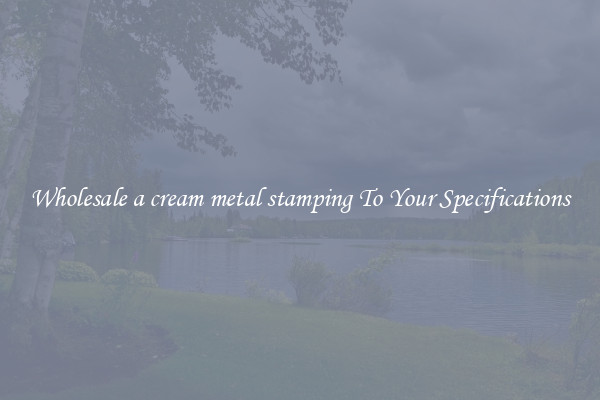 Wholesale a cream metal stamping To Your Specifications