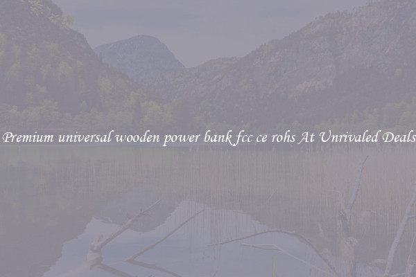 Premium universal wooden power bank fcc ce rohs At Unrivaled Deals