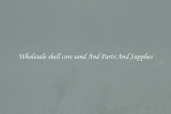 Wholesale shell core sand And Parts And Supplies