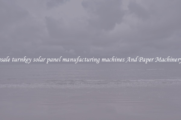 Wholesale turnkey solar panel manufacturing machines And Paper Machinery Parts