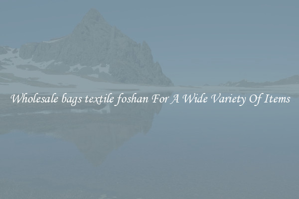 Wholesale bags textile foshan For A Wide Variety Of Items