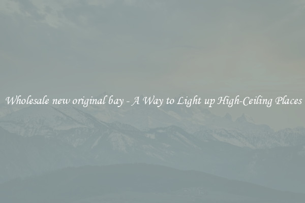 Wholesale new original bay - A Way to Light up High-Ceiling Places