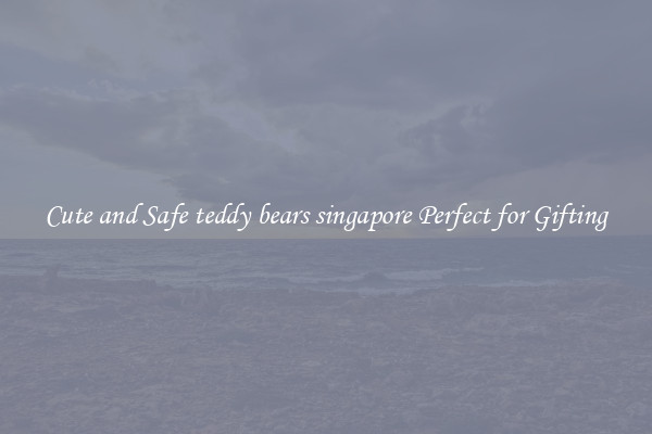Cute and Safe teddy bears singapore Perfect for Gifting
