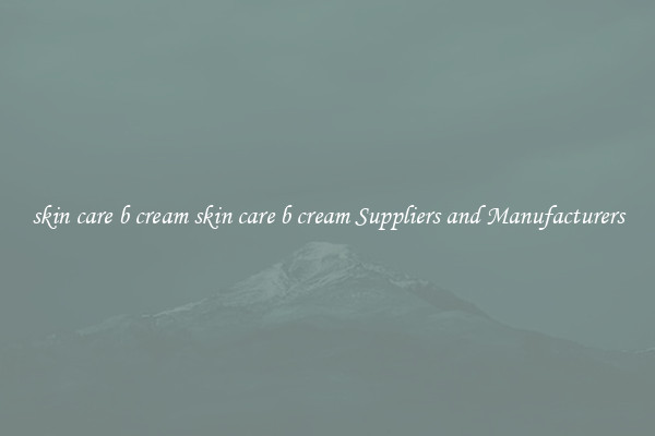 skin care b cream skin care b cream Suppliers and Manufacturers