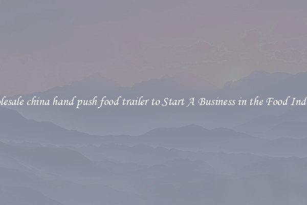 Wholesale china hand push food trailer to Start A Business in the Food Industry