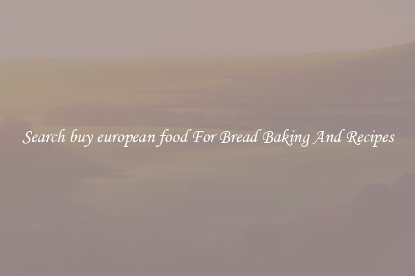 Search buy european food For Bread Baking And Recipes