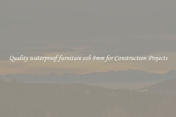 Quality waterproof furniture osb 8mm for Construction Projects