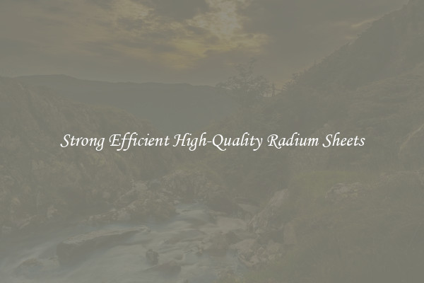 Strong Efficient High-Quality Radium Sheets